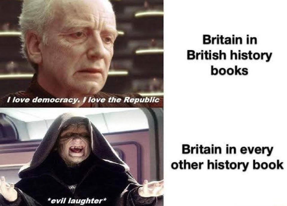 This meme is a humorous commentary on the British Empire's history of colonization and imperialism. The image juxtaposes a quote from the Star Wars character Palpatine, who says "I love democracy. I love the republic," with a caption that reads "I love democracy. I love the republic." The text is then followed by a second quote, "I love democracy. I love the republic," with a caption that reads "I love democracy. I love the republic."